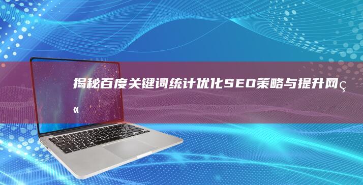 揭秘百度关键词统计：优化SEO策略与提升网站流量的秘密武器